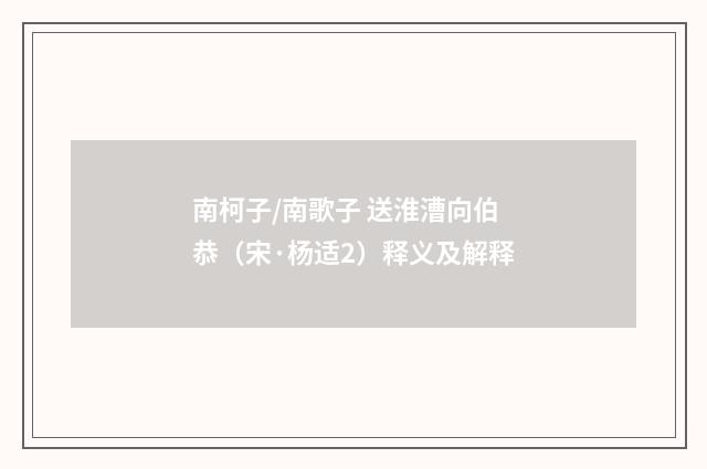 南柯子/南歌子 送淮漕向伯恭（宋·杨适2）释义及解释