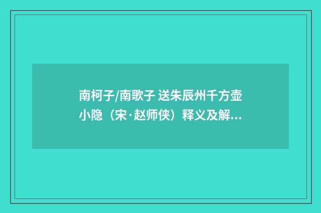 南柯子/南歌子 送朱辰州千方壶小隐（宋·赵师侠）释义及解释
