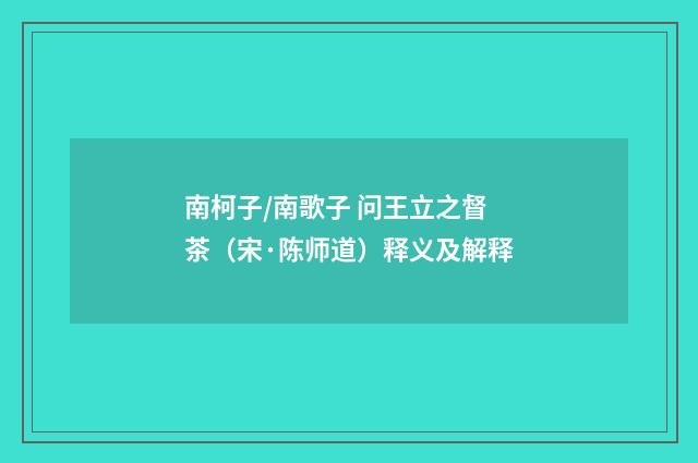 南柯子/南歌子 问王立之督茶（宋·陈师道）释义及解释