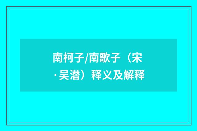 南柯子/南歌子（宋·吴潜）释义及解释