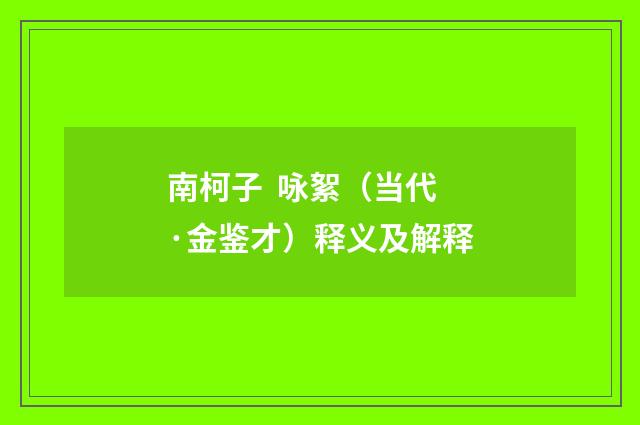 南柯子 咏絮（当代·金鉴才）释义及解释