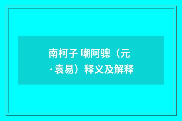 南柯子 嘲阿骢（元·袁易）释义及解释