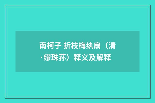 南柯子 折枝梅纨扇（清·缪珠荪）释义及解释