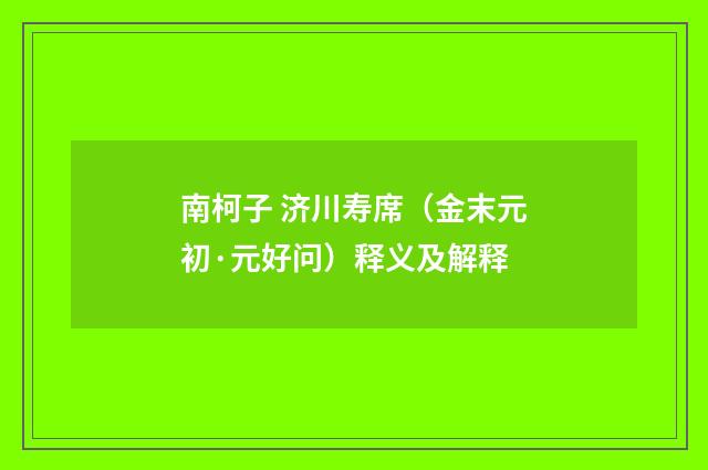 南柯子 济川寿席（金末元初·元好问）释义及解释