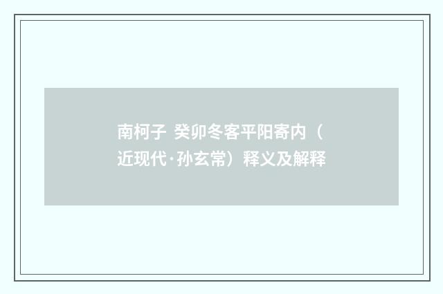 南柯子 癸卯冬客平阳寄内（近现代·孙玄常）释义及解释