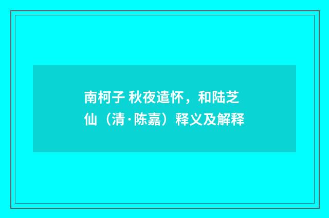 南柯子 秋夜遣怀，和陆芝仙（清·陈嘉）释义及解释