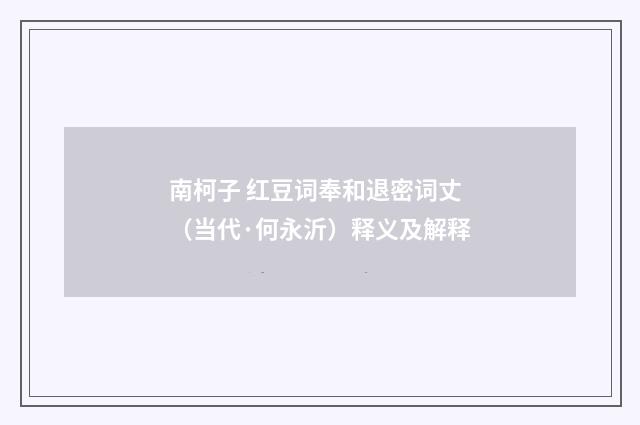 南柯子 红豆词奉和退密词丈（当代·何永沂）释义及解释