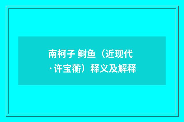 南柯子 鲥鱼（近现代·许宝蘅）释义及解释