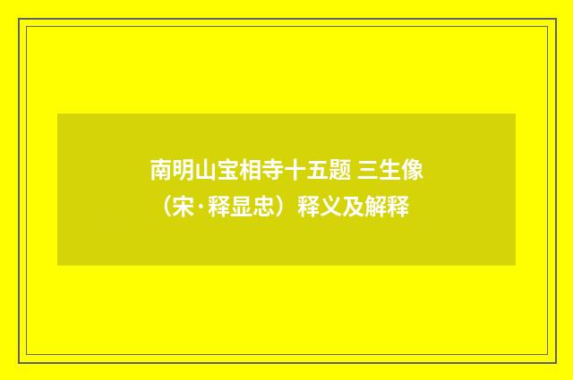 南明山宝相寺十五题 三生像（宋·释显忠）释义及解释