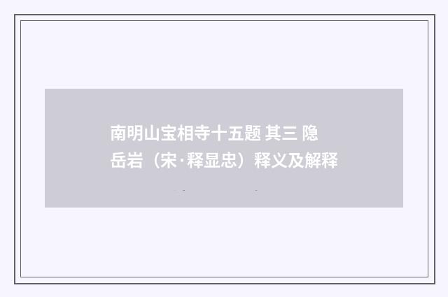 南明山宝相寺十五题 其三 隐岳岩（宋·释显忠）释义及解释