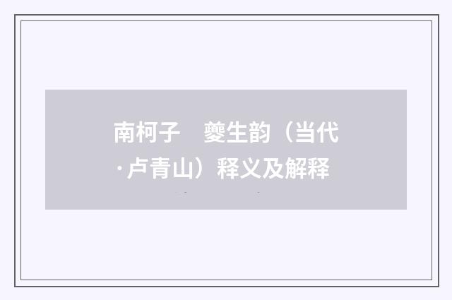 南柯子　夔生韵（当代·卢青山）释义及解释