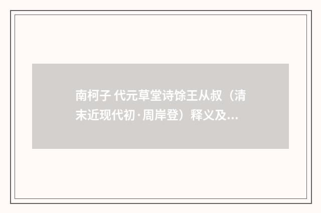 南柯子 代元草堂诗馀王从叔（清末近现代初·周岸登）释义及解释