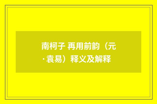 南柯子 再用前韵（元·袁易）释义及解释