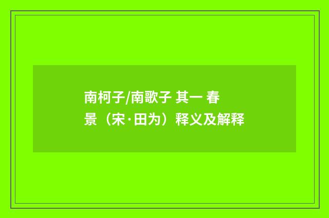 南柯子/南歌子 其一 春景（宋·田为）释义及解释