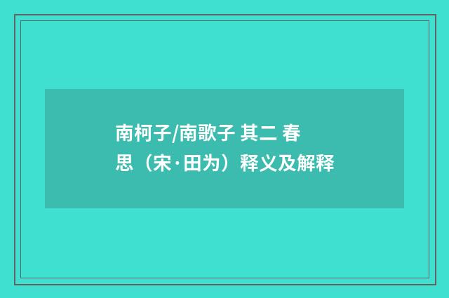 南柯子/南歌子 其二 春思（宋·田为）释义及解释