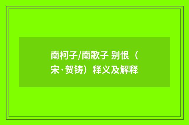 南柯子/南歌子 别恨（宋·贺铸）释义及解释