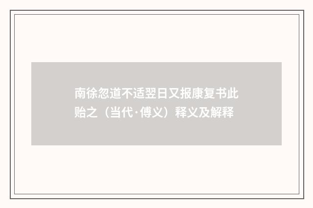 南徐忽道不适翌日又报康复书此贻之（当代·傅义）释义及解释
