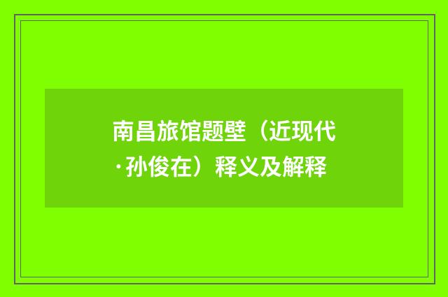 南昌旅馆题壁（近现代·孙俊在）释义及解释