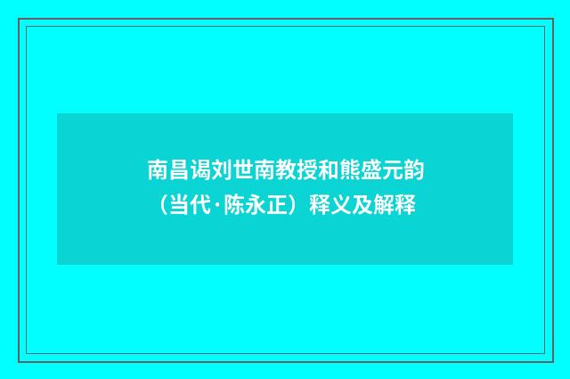 南昌谒刘世南教授和熊盛元韵（当代·陈永正）释义及解释