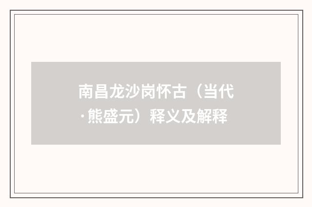 南昌龙沙岗怀古（当代·熊盛元）释义及解释