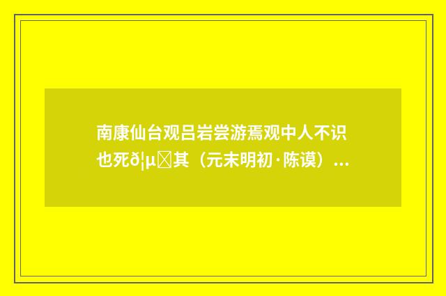 南康仙台观吕岩尝游焉观中人不识也死𦵏其（元末明初·陈谟）释义及解释