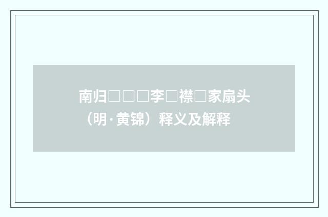 南归□□□李□襟□家扇头（明·黄锦）释义及解释
