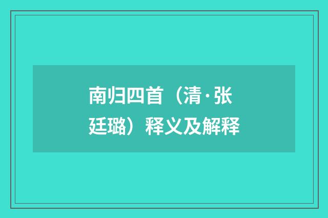 南归四首（清·张廷璐）释义及解释