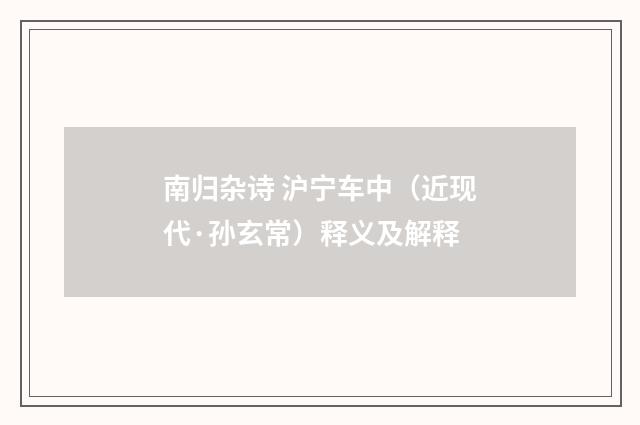 南归杂诗 沪宁车中（近现代·孙玄常）释义及解释