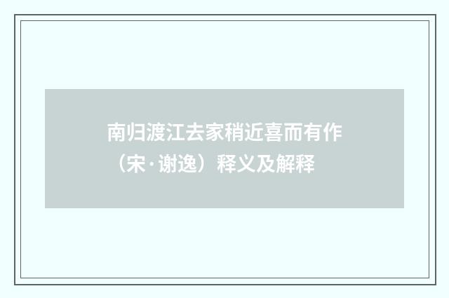 南归渡江去家稍近喜而有作（宋·谢逸）释义及解释