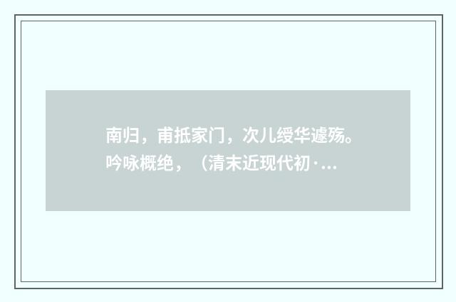 南归，甫抵家门，次儿绶华遽殇。吟咏概绝，（清末近现代初·黄节）释义及解释