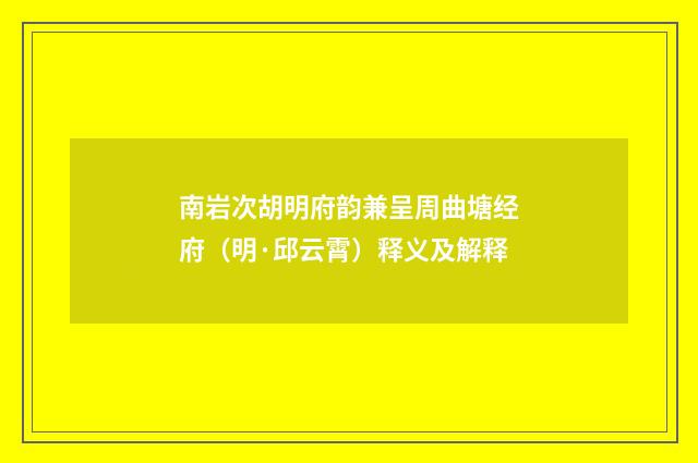 南岩次胡明府韵兼呈周曲塘经府（明·邱云霄）释义及解释