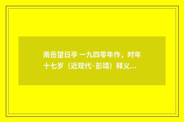 南岳望日亭 一九四零年作，时年十七岁（近现代·彭靖）释义及解释