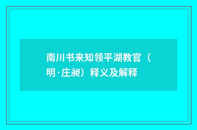南川书来知领平湖教官（明·庄昶）释义及解释
