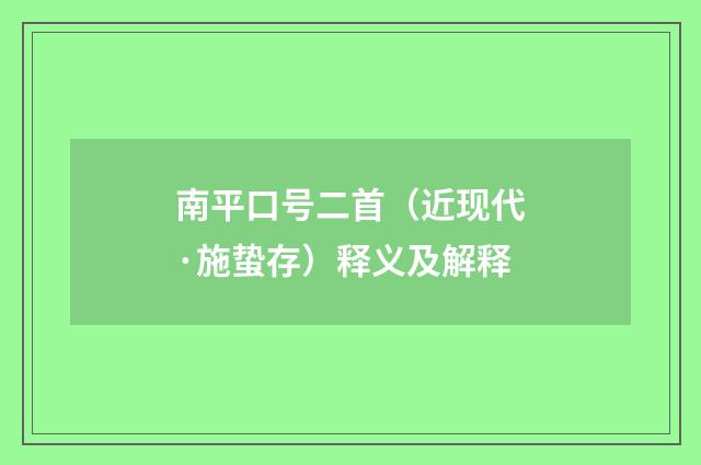 南平口号二首（近现代·施蛰存）释义及解释