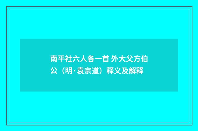 南平社六人各一首 外大父方伯公（明·袁宗道）释义及解释