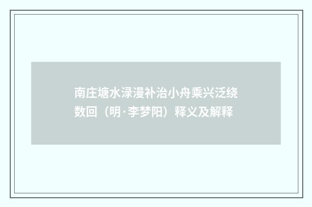 南庄塘水渌漫补治小舟乘兴泛绕数回（明·李梦阳）释义及解释