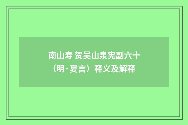 南山寿 贺吴山泉宪副六十（明·夏言）释义及解释