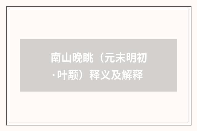 南山晚眺（元末明初·叶颙）释义及解释