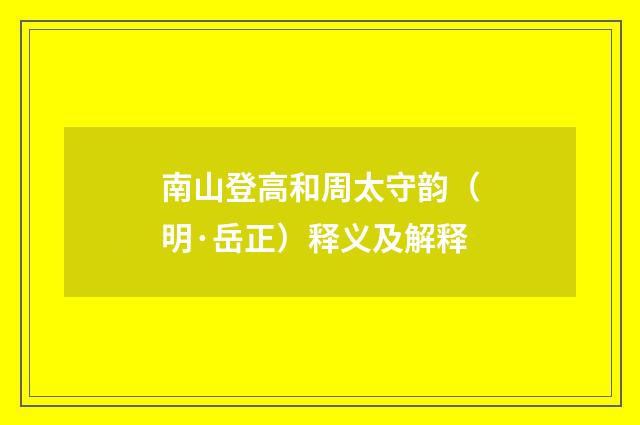 南山登高和周太守韵（明·岳正）释义及解释