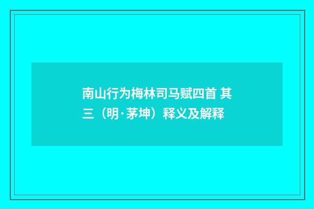南山行为梅林司马赋四首 其三（明·茅坤）释义及解释