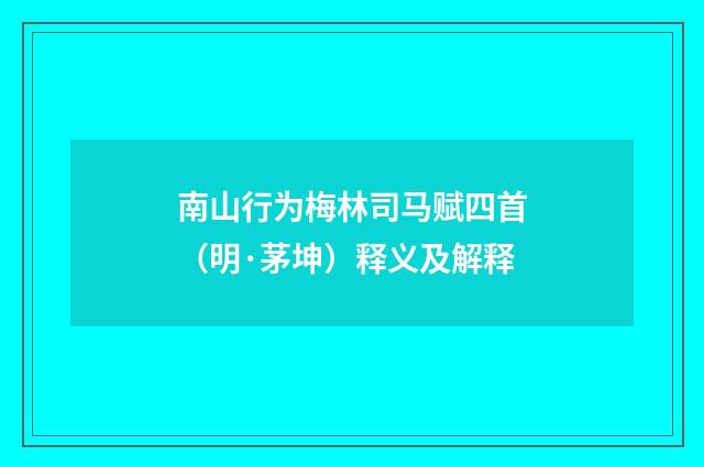 南山行为梅林司马赋四首（明·茅坤）释义及解释