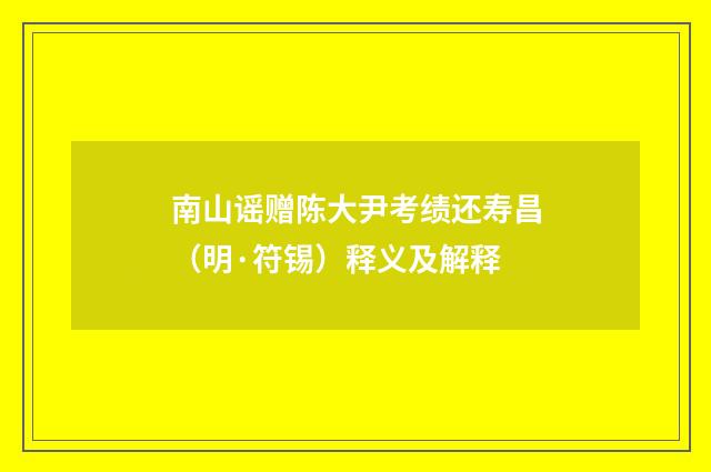 南山谣赠陈大尹考绩还寿昌（明·符锡）释义及解释