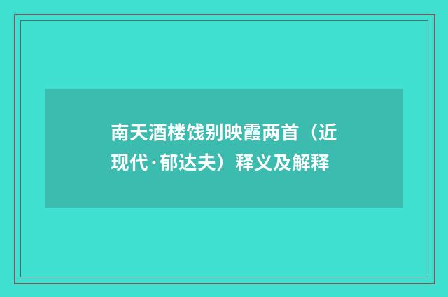 南天酒楼饯别映霞两首（近现代·郁达夫）释义及解释