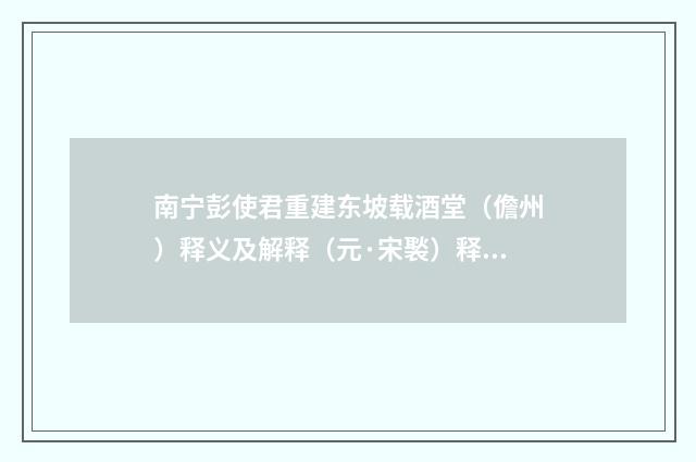 南宁彭使君重建东坡载酒堂（儋州）释义及解释（元·宋褧）释义及解释