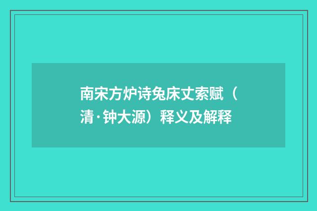 南宋方炉诗兔床丈索赋（清·钟大源）释义及解释