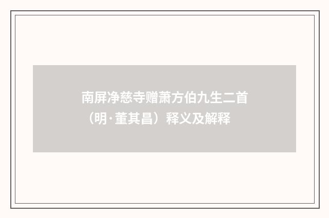 南屏净慈寺赠萧方伯九生二首（明·董其昌）释义及解释