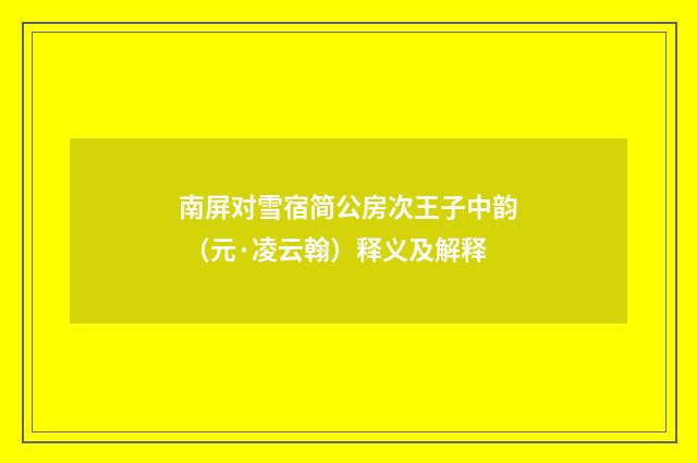 南屏对雪宿简公房次王子中韵 （元·凌云翰）释义及解释