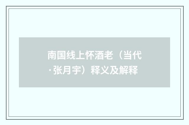 南国线上怀酒老（当代·张月宇）释义及解释