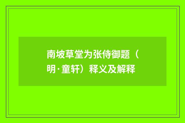 南坡草堂为张侍御题（明·童轩）释义及解释