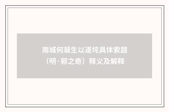 南城何凝生以遂垞具体索题（明·郭之奇）释义及解释